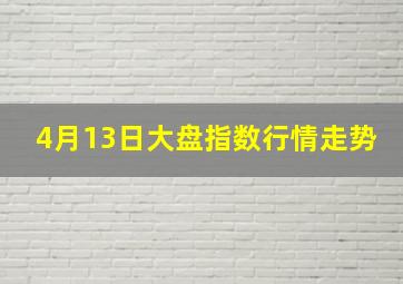 4月13日大盘指数行情走势