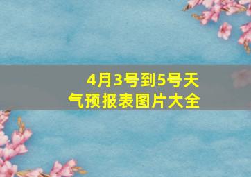 4月3号到5号天气预报表图片大全