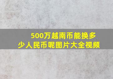 500万越南币能换多少人民币呢图片大全视频