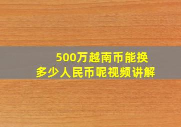 500万越南币能换多少人民币呢视频讲解