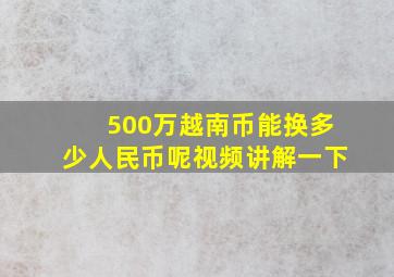 500万越南币能换多少人民币呢视频讲解一下