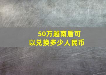 50万越南盾可以兑换多少人民币