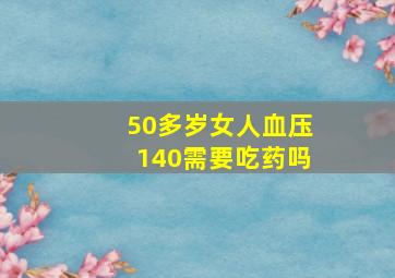 50多岁女人血压140需要吃药吗