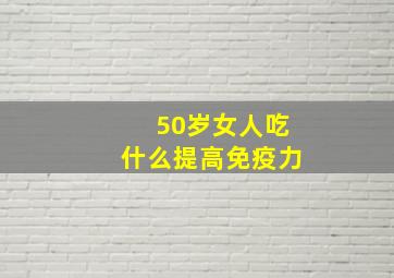 50岁女人吃什么提高免疫力