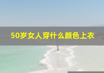 50岁女人穿什么颜色上衣