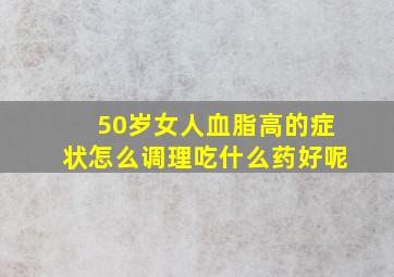 50岁女人血脂高的症状怎么调理吃什么药好呢