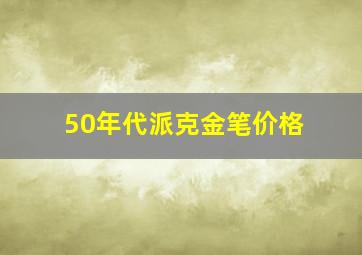 50年代派克金笔价格