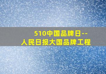 510中国品牌日--人民日报大国品牌工程