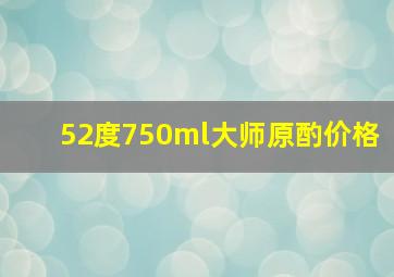 52度750ml大师原酌价格