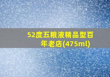 52度五粮液精品型百年老店(475ml)