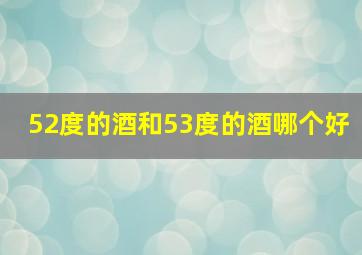 52度的酒和53度的酒哪个好