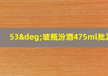 53°玻瓶汾酒475ml批发价