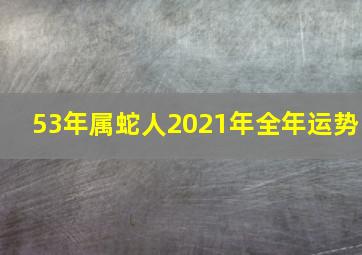 53年属蛇人2021年全年运势