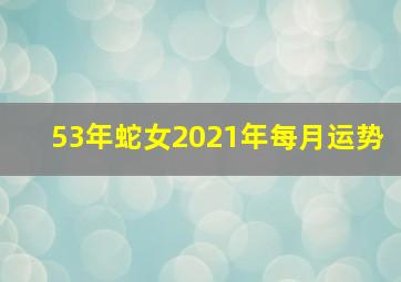 53年蛇女2021年每月运势