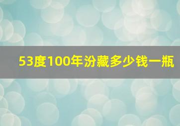 53度100年汾藏多少钱一瓶