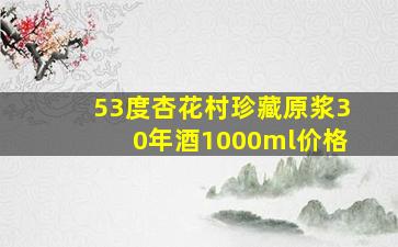 53度杏花村珍藏原浆30年酒1000ml价格