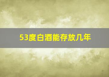 53度白酒能存放几年