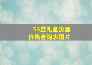 53度礼盒汾酒价格查询表图片