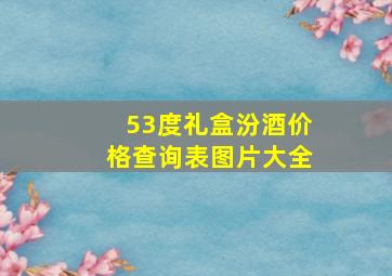 53度礼盒汾酒价格查询表图片大全