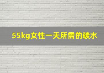 55kg女性一天所需的碳水