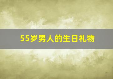 55岁男人的生日礼物