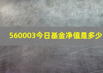 560003今日基金净值是多少