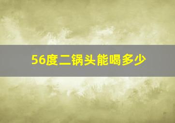 56度二锅头能喝多少