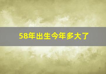 58年出生今年多大了