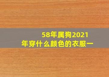 58年属狗2021年穿什么颜色的衣服一