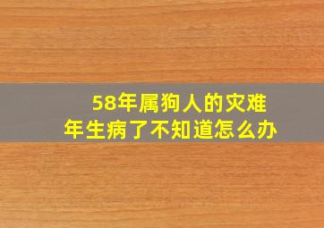 58年属狗人的灾难年生病了不知道怎么办