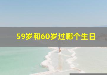 59岁和60岁过哪个生日