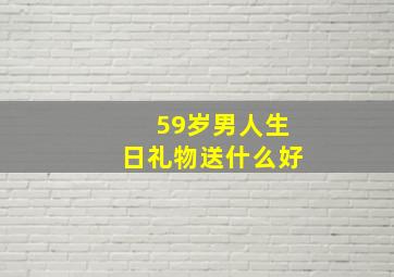 59岁男人生日礼物送什么好