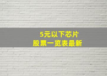 5元以下芯片股票一览表最新