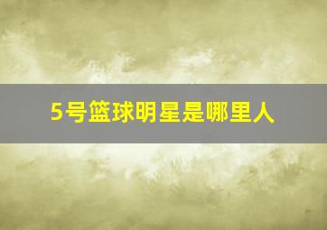 5号篮球明星是哪里人