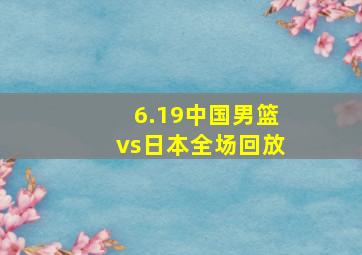 6.19中国男篮vs日本全场回放