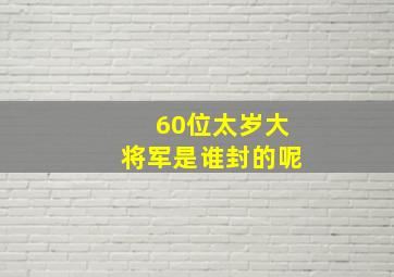 60位太岁大将军是谁封的呢