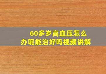 60多岁高血压怎么办呢能治好吗视频讲解