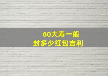 60大寿一般封多少红包吉利