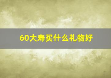 60大寿买什么礼物好