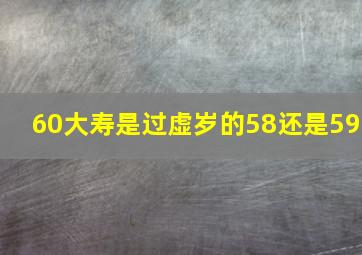 60大寿是过虚岁的58还是59