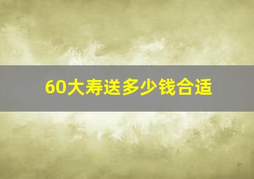 60大寿送多少钱合适