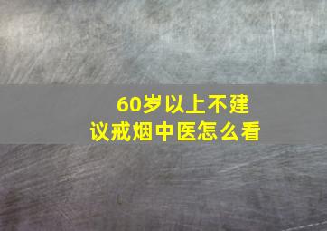 60岁以上不建议戒烟中医怎么看