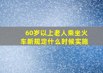 60岁以上老人乘坐火车新规定什么时候实施