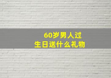 60岁男人过生日送什么礼物