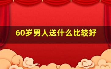 60岁男人送什么比较好