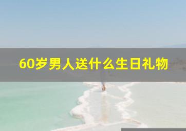 60岁男人送什么生日礼物