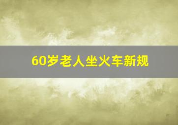 60岁老人坐火车新规