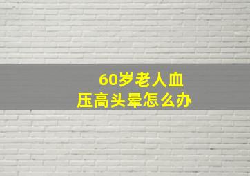 60岁老人血压高头晕怎么办