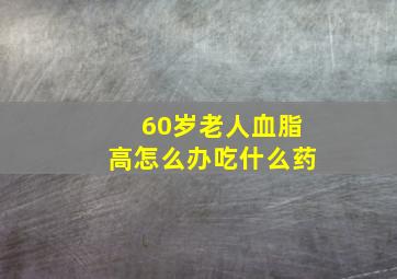 60岁老人血脂高怎么办吃什么药