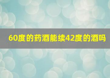 60度的药酒能续42度的酒吗